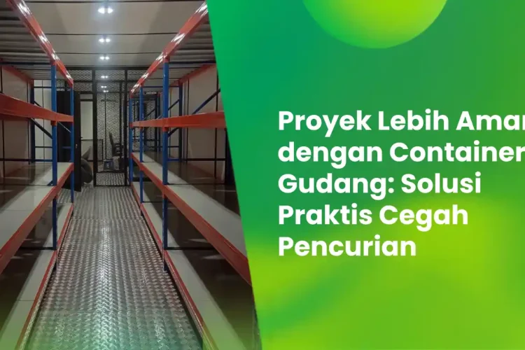 Proyek Lebih Aman dengan Container Gudang: Solusi Praktis Cegah Pencurian 4 proyek lebih aman container gudang