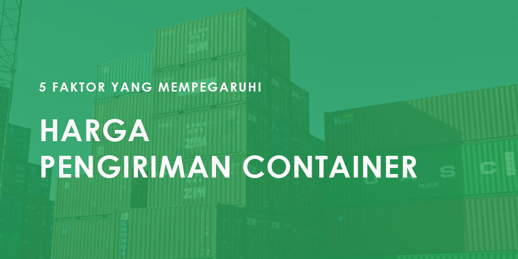 5 Faktor yang Mempengaruhi Harga Pengiriman Container